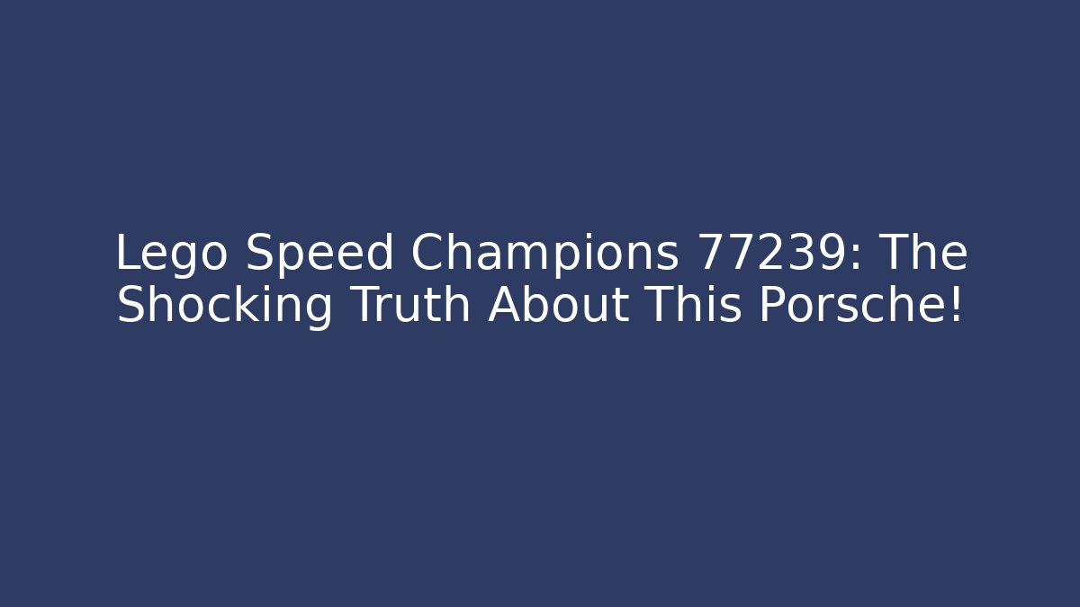 Lego Speed Champions 77239: The Shocking Truth About This Porsche!