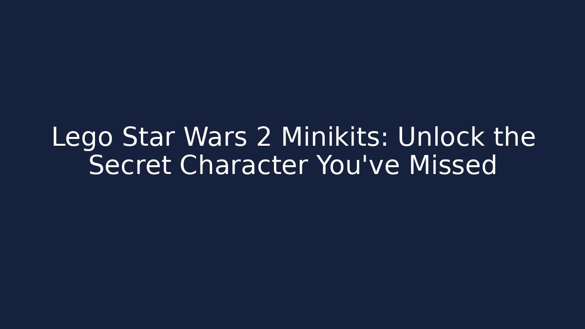Lego Star Wars 2 Minikits: Unlock the Secret Character You’ve Missed