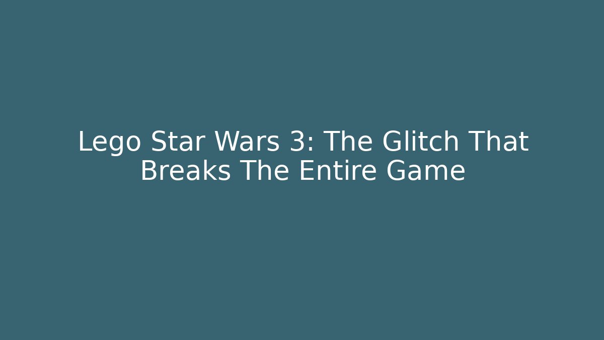Lego Star Wars 3: The Glitch That Breaks The Entire Game
