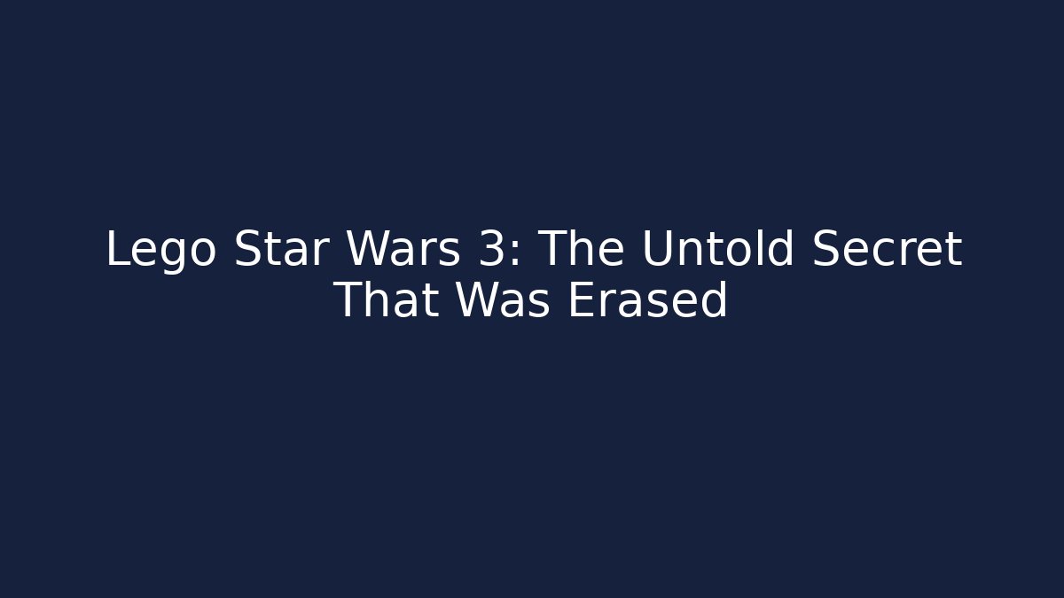 Lego Star Wars 3: The Untold Secret That Was Erased