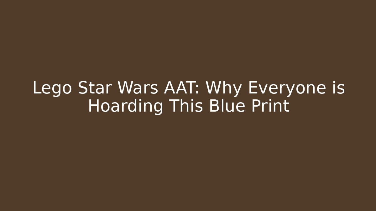 Lego Star Wars AAT: Why Everyone is Hoarding This Blue Print