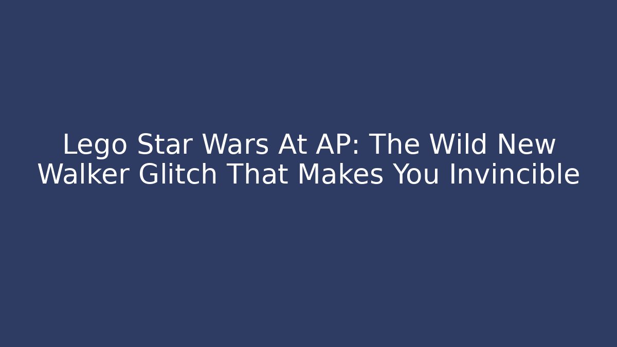 Lego Star Wars At AP: The Wild New Walker Glitch That Makes You Invincible