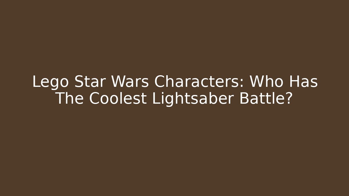 Lego Star Wars Characters: Who Has The Coolest Lightsaber Battle?