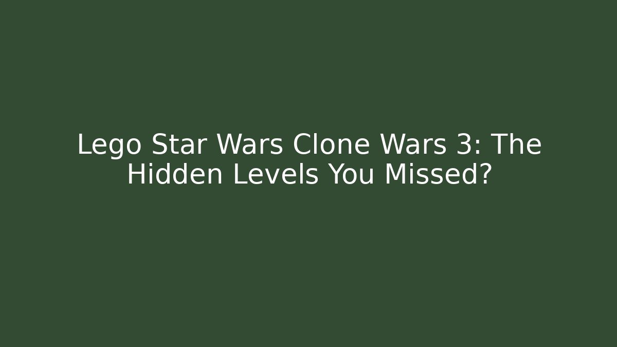 Lego Star Wars Clone Wars 3: The Hidden Levels You Missed?