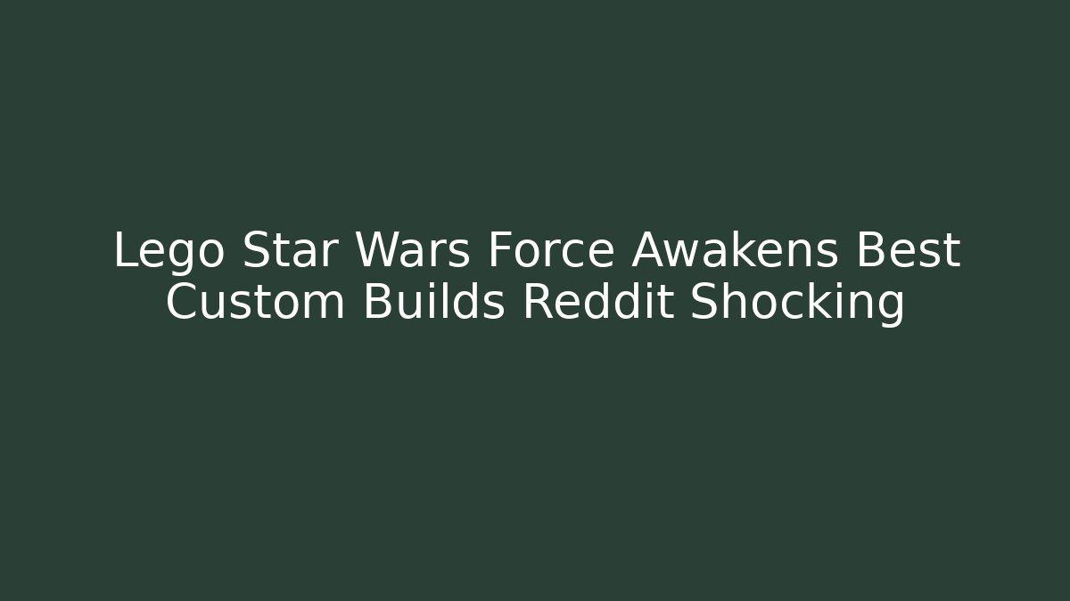 Lego Star Wars Force Awakens Best Custom Builds Reddit Shocking