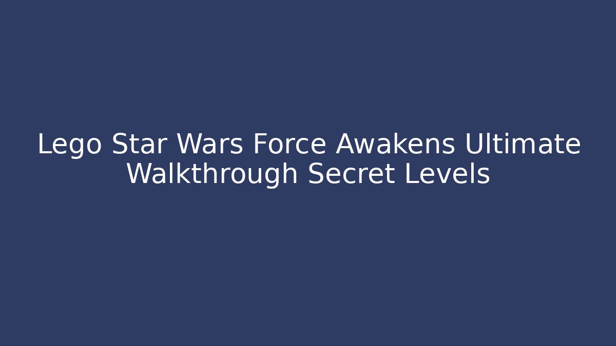 Lego Star Wars Force Awakens Ultimate Walkthrough Secret Levels - Create More Assets