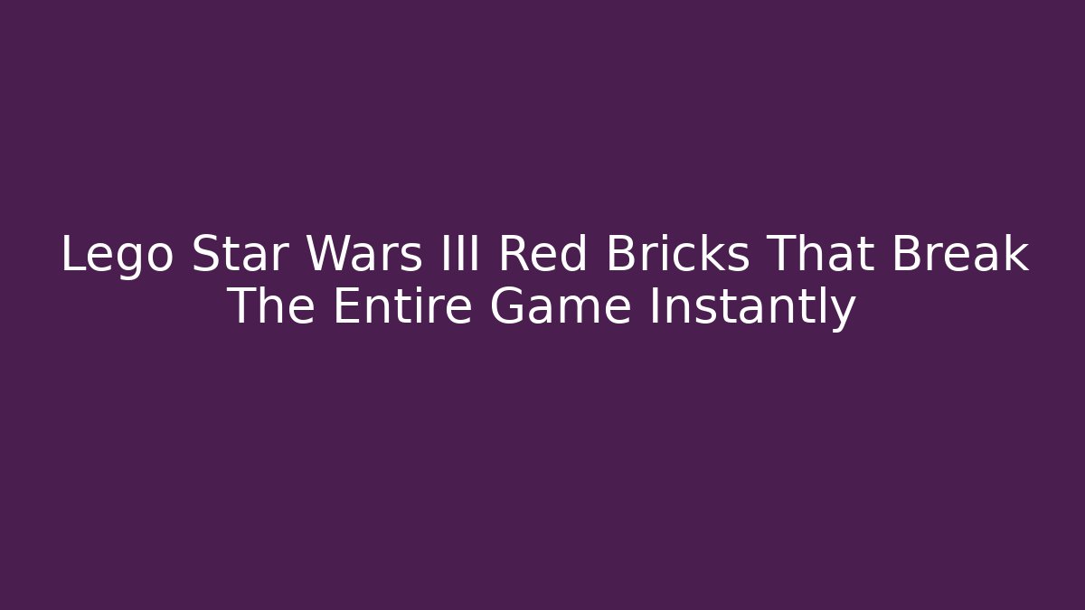 Lego Star Wars III Red Bricks That Break The Entire Game Instantly