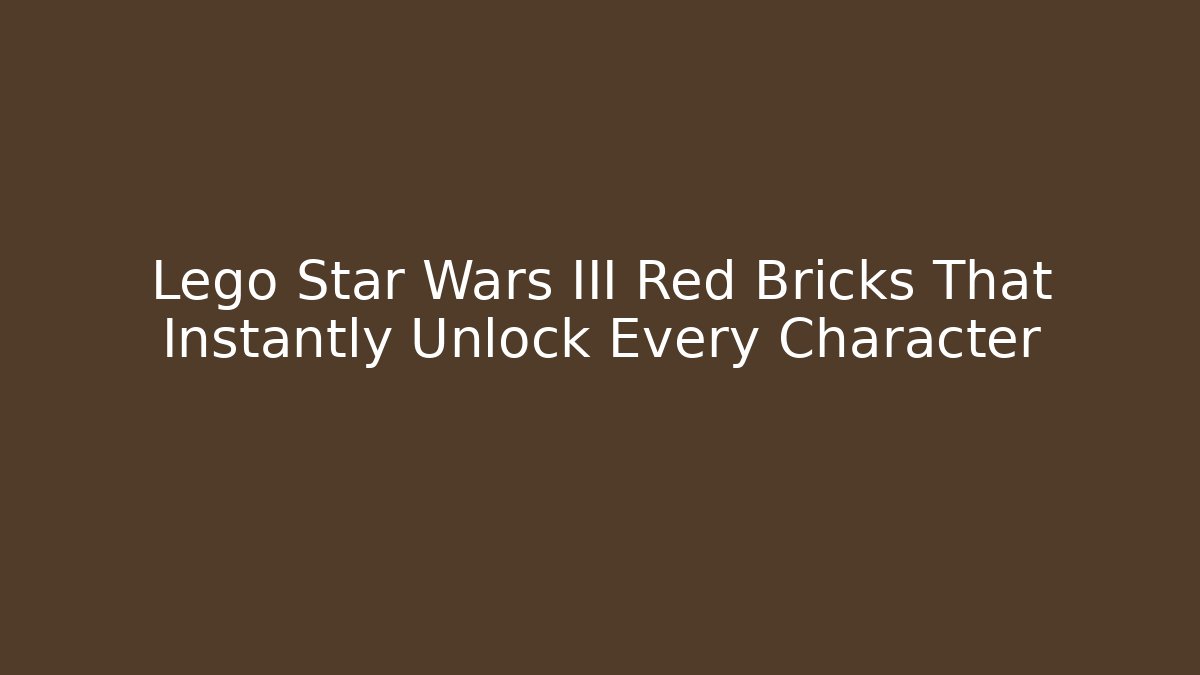 Lego Star Wars III Red Bricks That Instantly Unlock Every Character