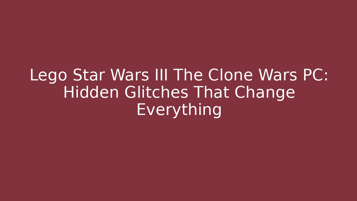 Lego Star Wars III The Clone Wars PC: Hidden Glitches That Change Everything