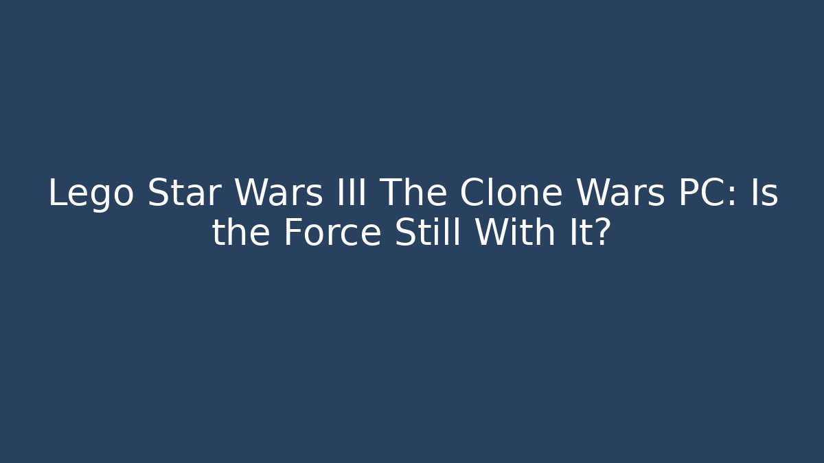 Lego Star Wars III The Clone Wars PC: Is the Force Still With It?