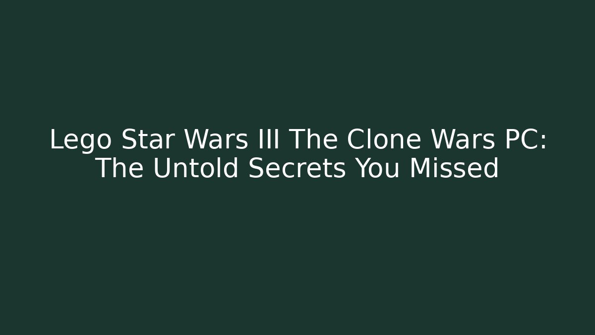Lego Star Wars III The Clone Wars PC: The Untold Secrets You Missed
