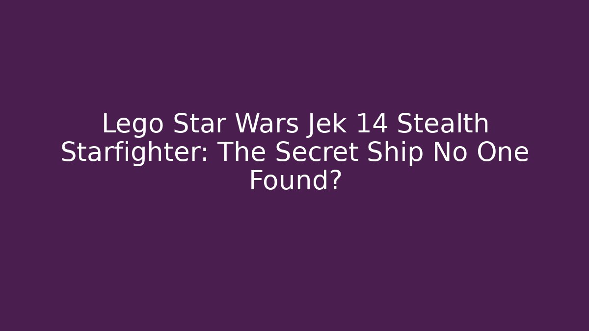 Lego Star Wars Jek 14 Stealth Starfighter: The Secret Ship No One Found?