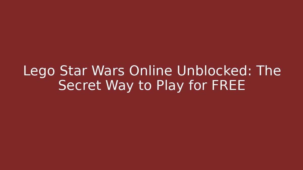 Lego Star Wars Online Unblocked: The Secret Way to Play for FREE