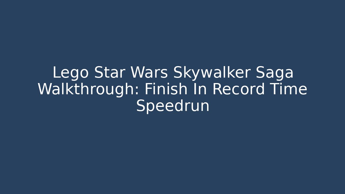 Lego Star Wars Skywalker Saga Walkthrough: Finish In Record Time Speedrun