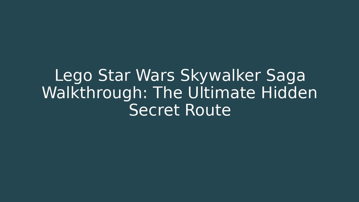Lego Star Wars Skywalker Saga Walkthrough: The Ultimate Hidden Secret Route