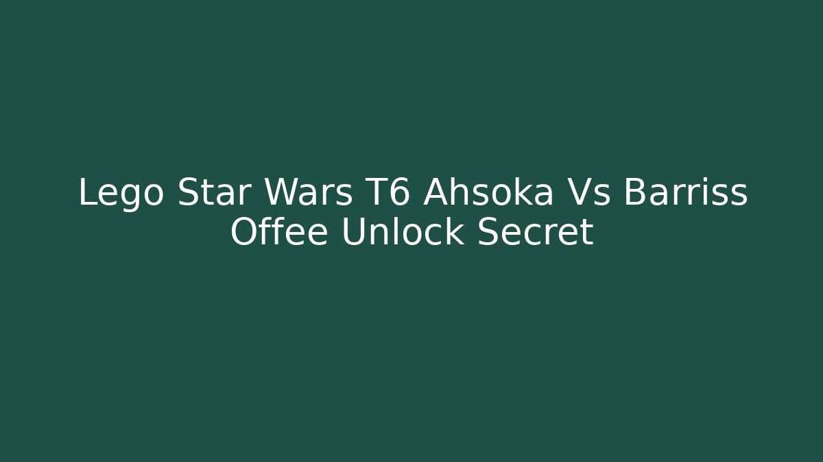 Lego Star Wars T6 Ahsoka Vs Barriss Offee Unlock Secret