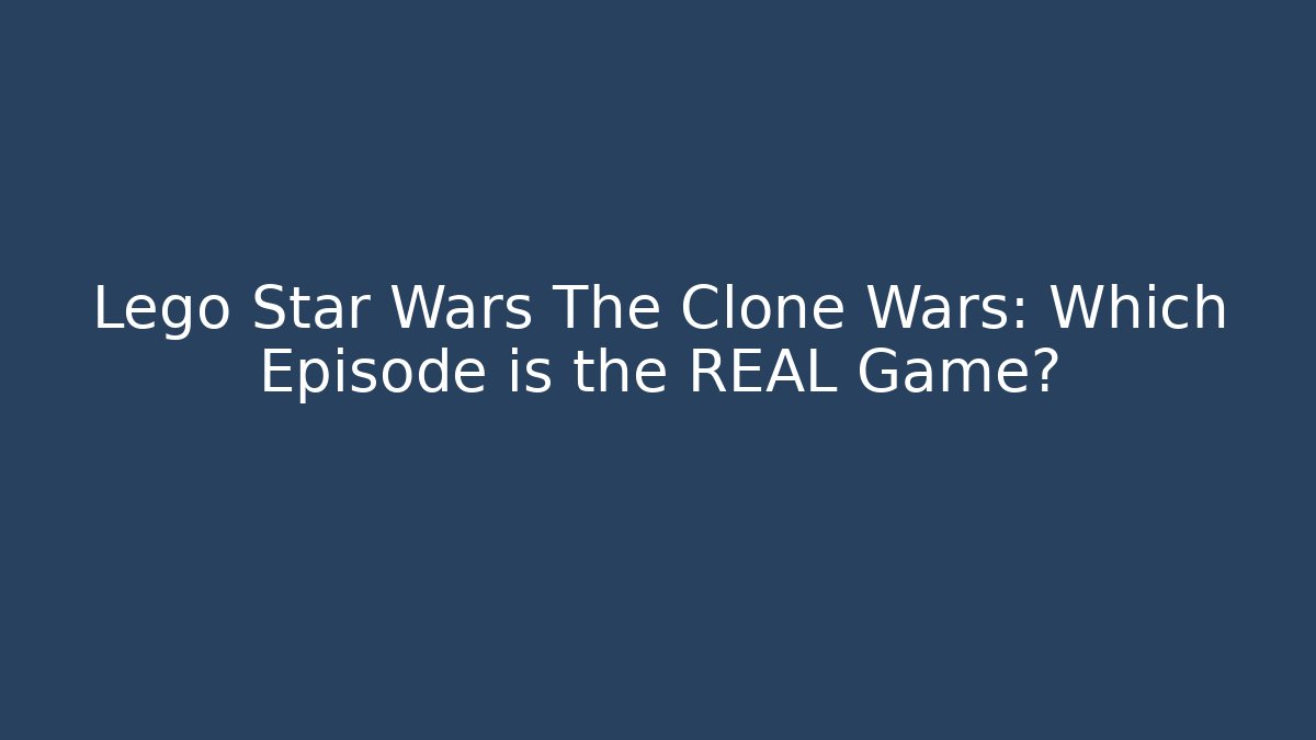 Lego Star Wars The Clone Wars: Which Episode is the REAL Game?