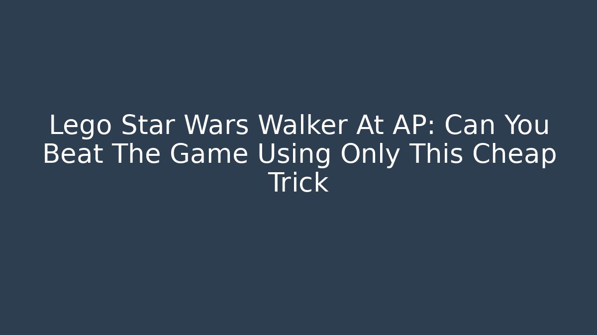Lego Star Wars Walker At AP: Can You Beat The Game Using Only This Cheap Trick