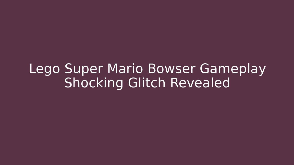 Lego Super Mario Bowser Gameplay Shocking Glitch Revealed