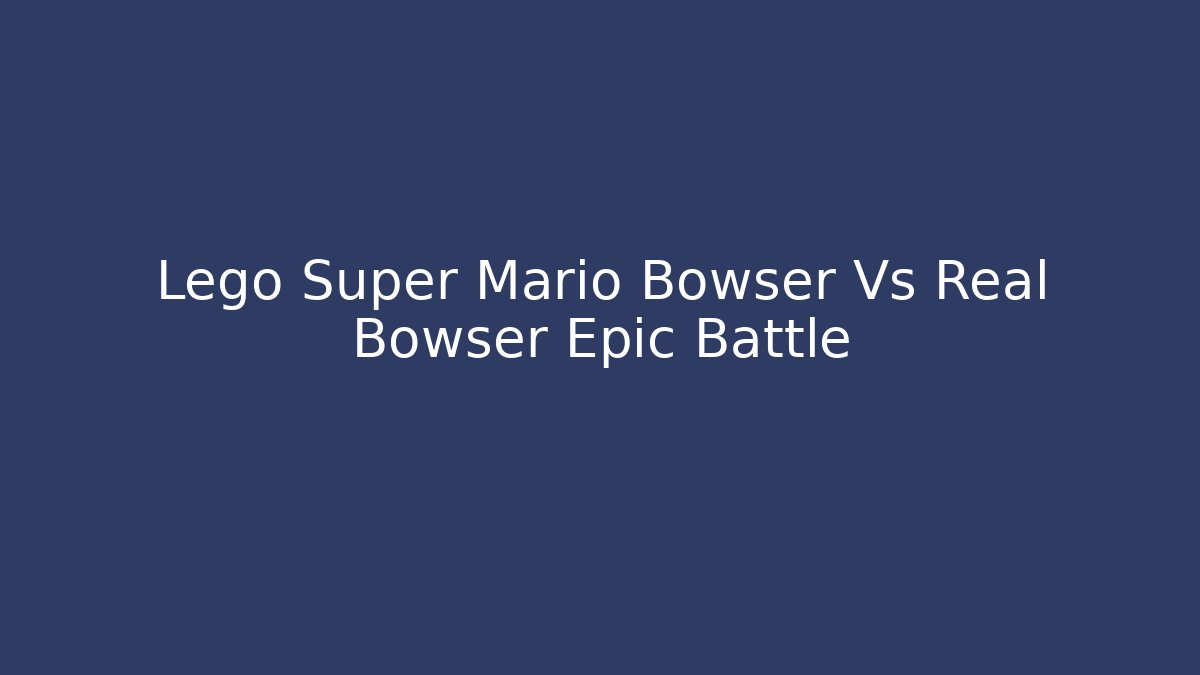 Lego Super Mario Bowser Vs Real Bowser Epic Battle
