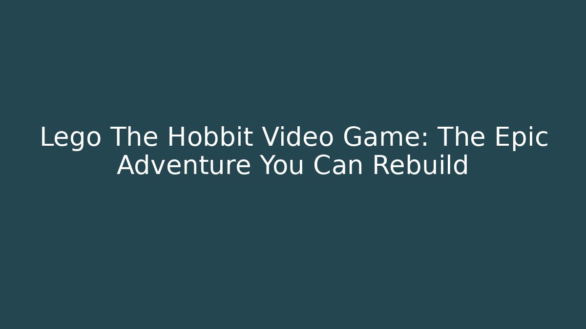 Lego The Hobbit Video Game: The Epic Adventure You Can Rebuild