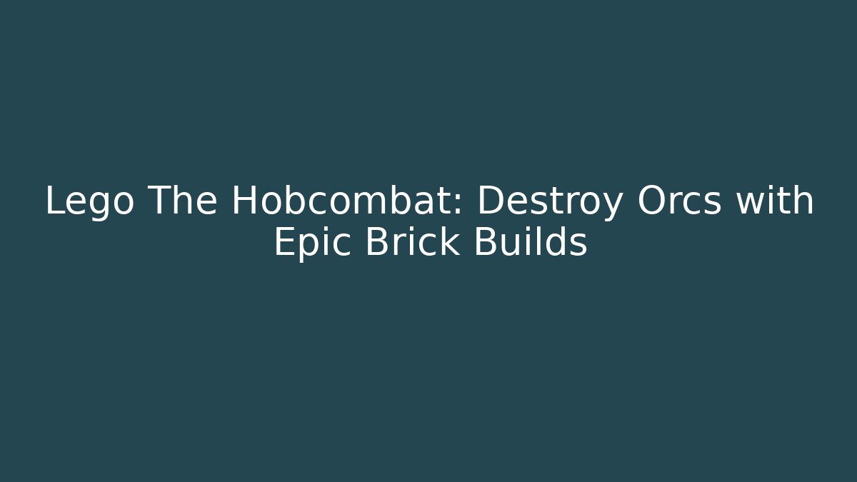 Lego The Hobcombat: Destroy Orcs with Epic Brick Builds - Create More Assets