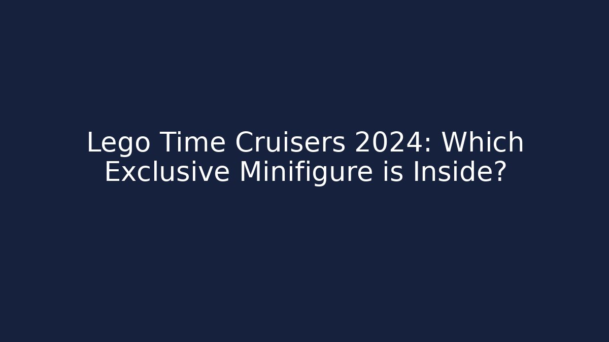Lego Time Cruisers 2024: Which Exclusive Minifigure is Inside?