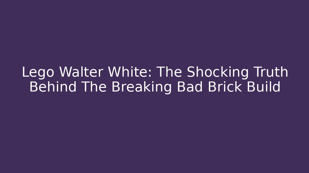 Lego Walter White: The Shocking Truth Behind The Breaking Bad Brick Build