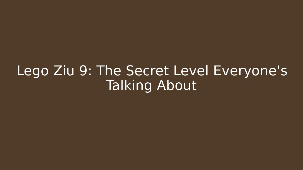 Lego Ziu 9: The Secret Level Everyone’s Talking About