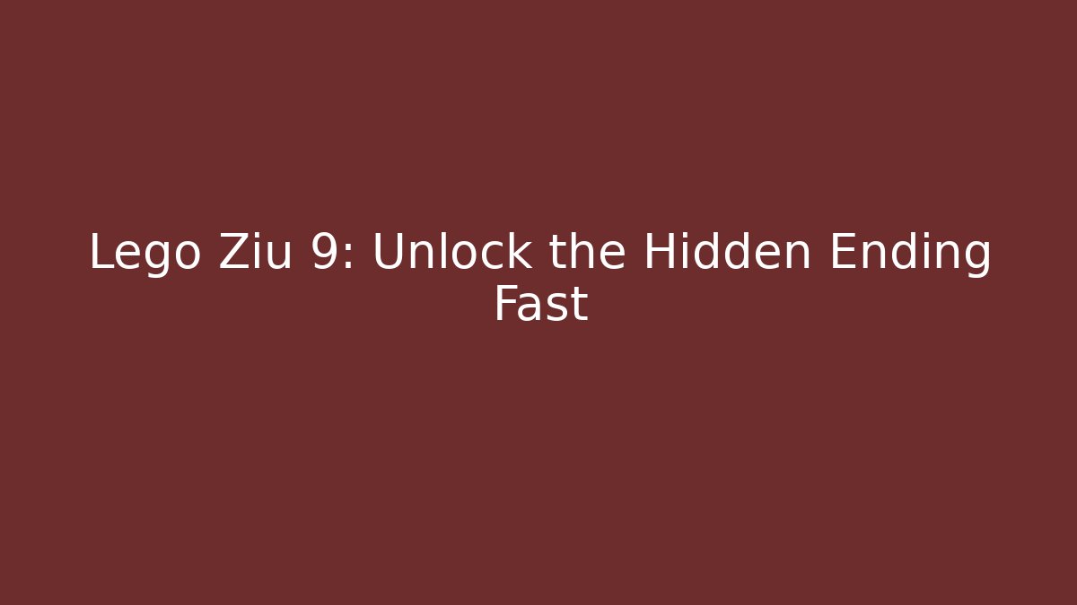 Lego Ziu 9: Unlock the Hidden Ending Fast - Create More Assets