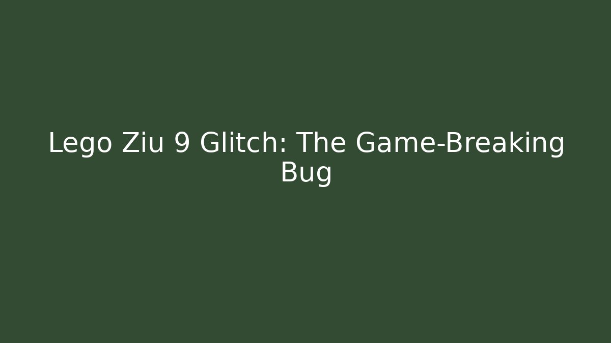 Lego Ziu 9 Glitch: The Game-Breaking Bug