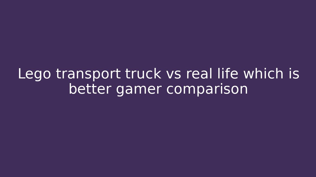 Lego transport truck vs real life which is better gamer comparison