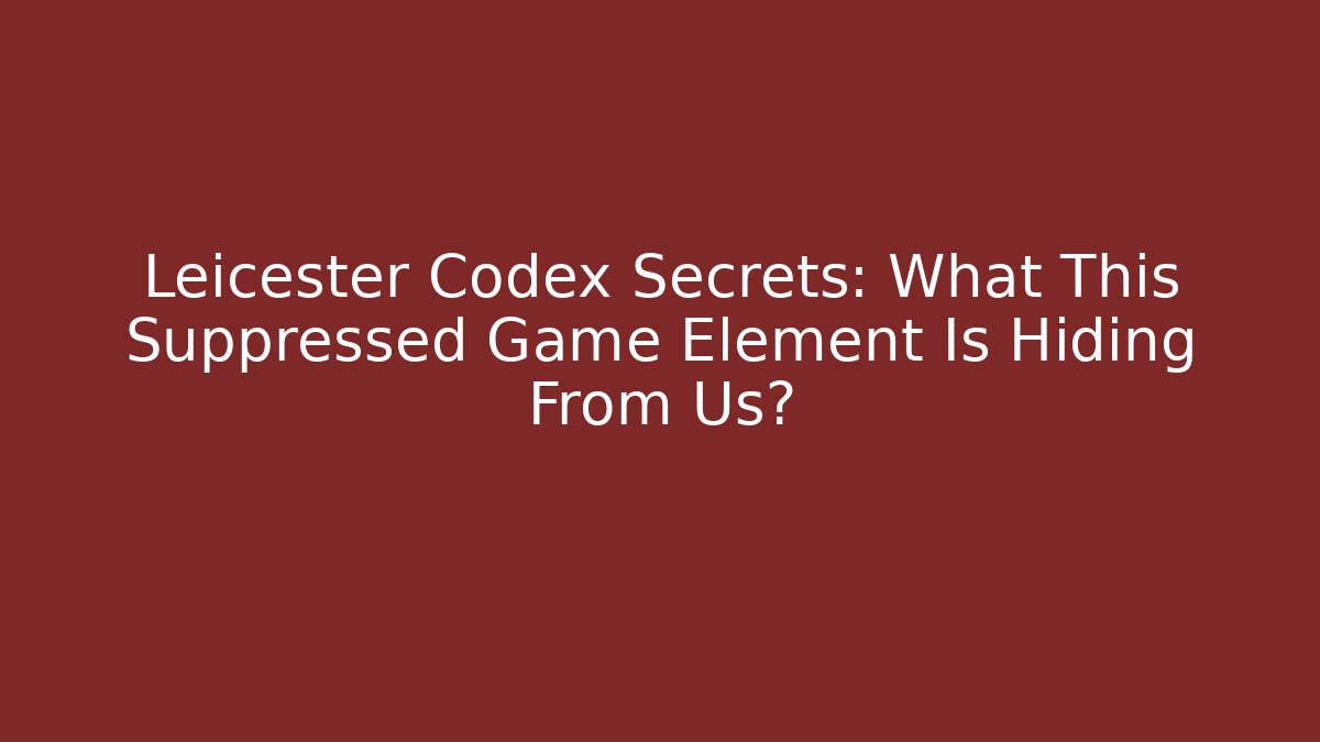 Leicester Codex Secrets: What This Suppressed Game Element Is Hiding From Us?