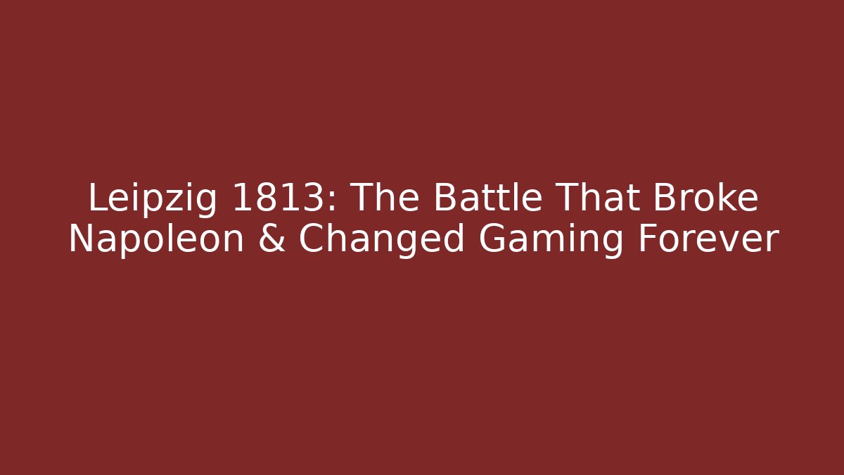 Leipzig 1813: The Battle That Broke Napoleon & Changed Gaming Forever