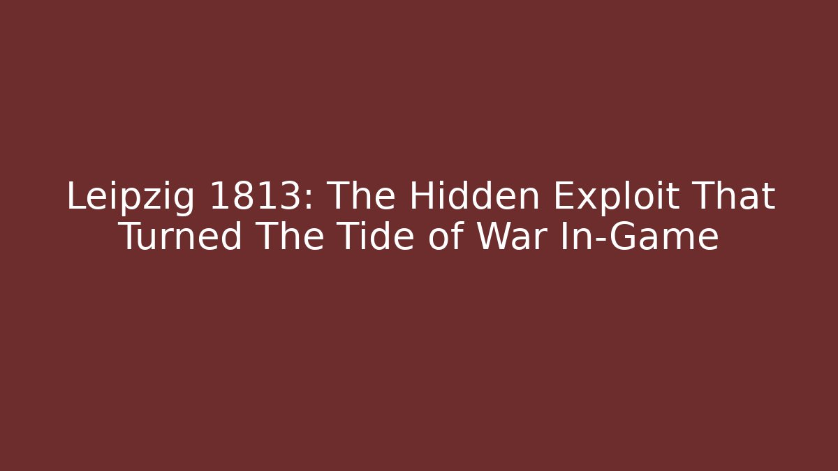 Leipzig 1813: The Hidden Exploit That Turned The Tide of War In-Game