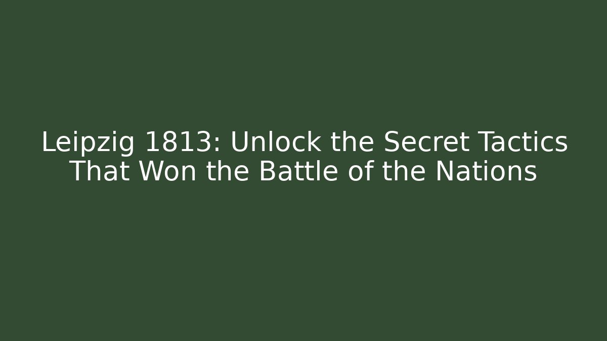 Leipzig 1813: Unlock the Secret Tactics That Won the Battle of the Nations