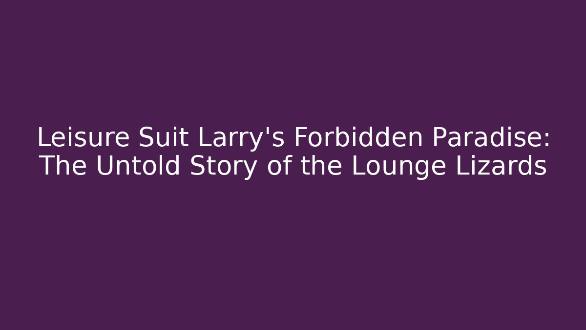 Leisure Suit Larry's Forbidden Paradise: The Untold Story of the Lounge Lizards