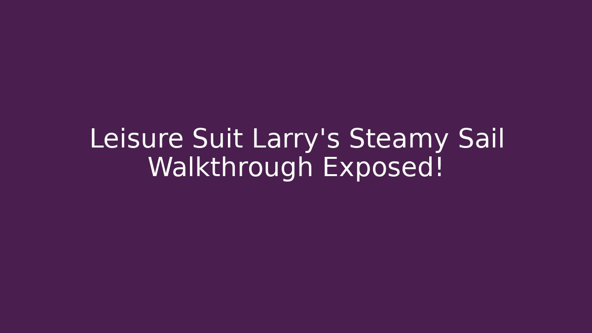 Leisure Suit Larry's Steamy Sail Walkthrough Exposed!