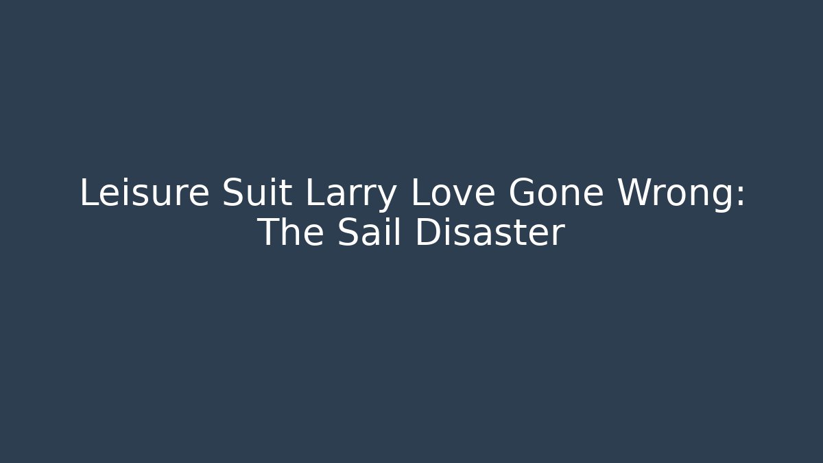 Leisure Suit Larry Love Gone Wrong: The Sail Disaster