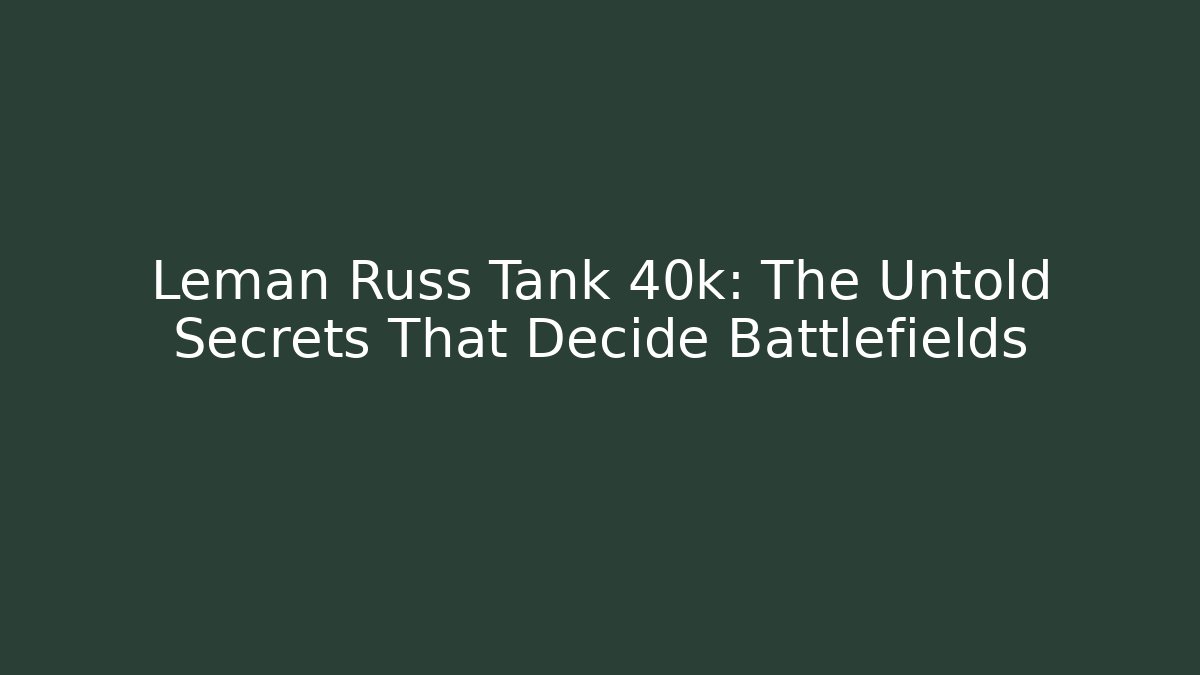 Leman Russ Tank 40k: The Untold Secrets That Decide Battlefields