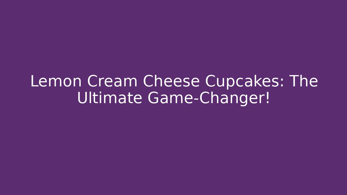 Lemon Cream Cheese Cupcakes: The Ultimate Game-Changer!