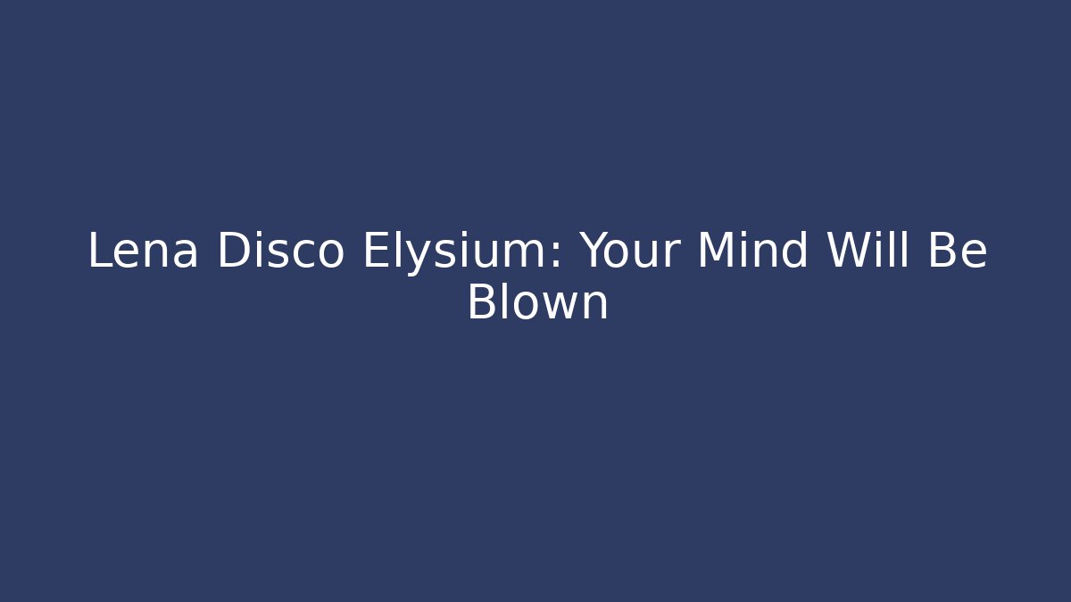 Lena Disco Elysium: Your Mind Will Be Blown