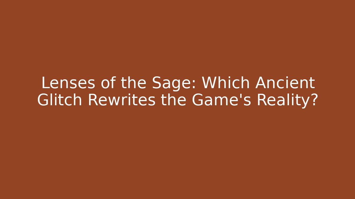 Lenses of the Sage: Which Ancient Glitch Rewrites the Game's Reality?