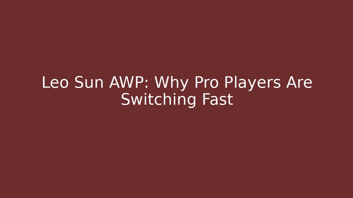 Leo Sun AWP: Why Pro Players Are Switching Fast