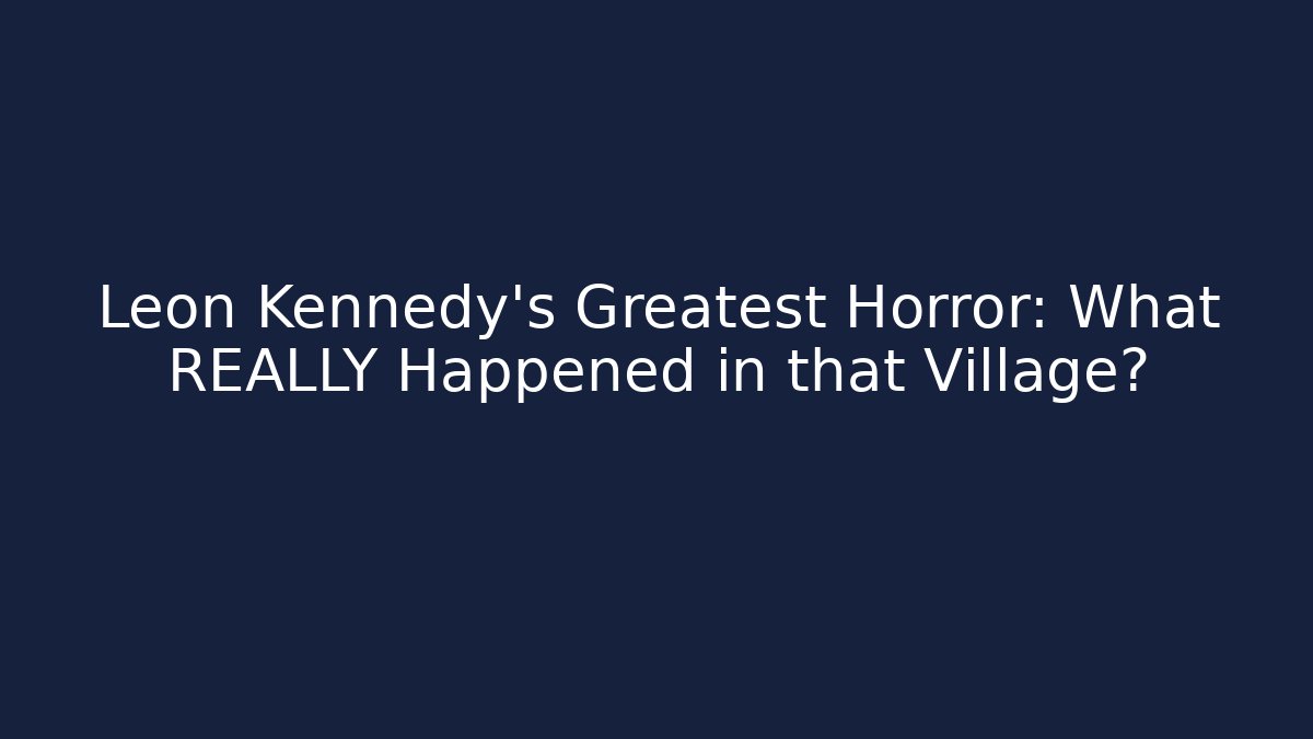 Leon Kennedy's Greatest Horror: What REALLY Happened in that Village?