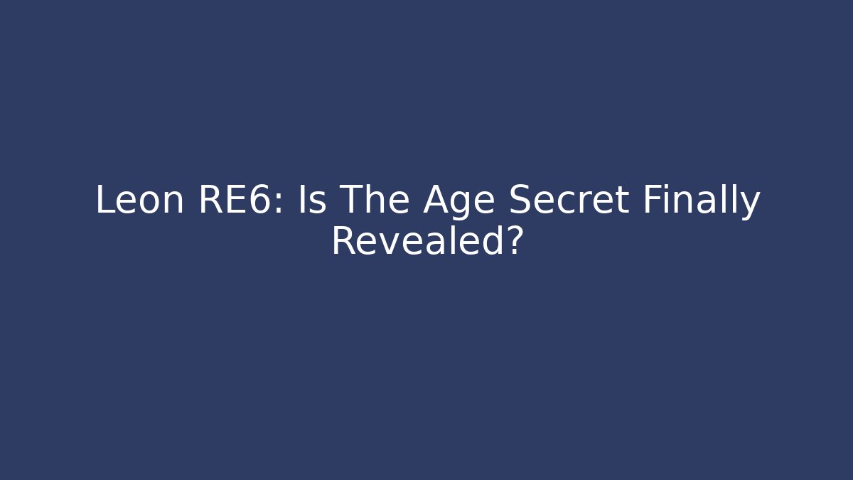 Leon RE6: Is The Age Secret Finally Revealed?