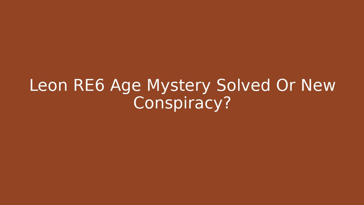Leon RE6 Age Mystery Solved Or New Conspiracy?