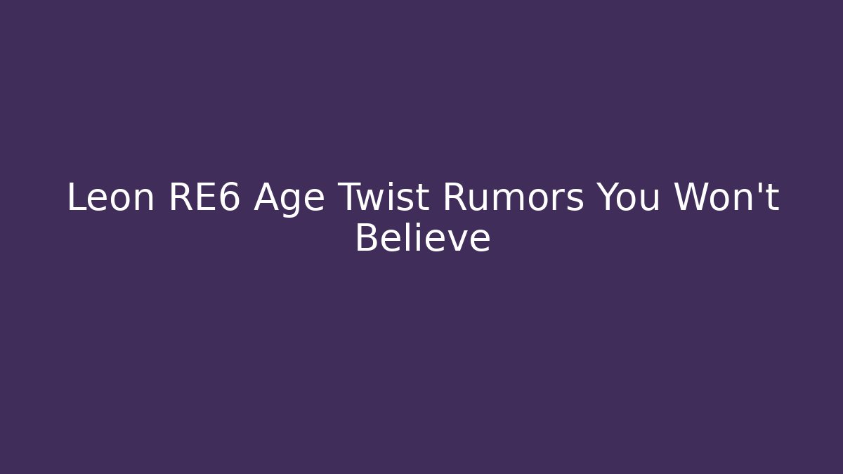 Leon RE6 Age Twist Rumors You Won't Believe