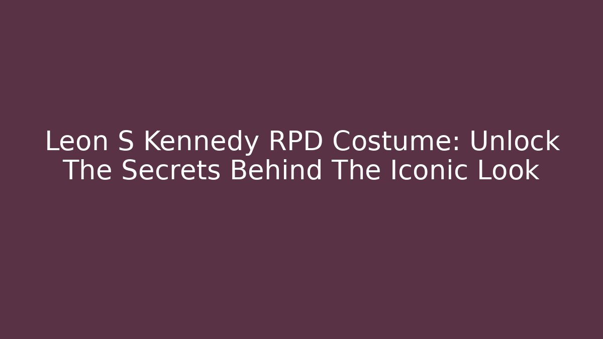 Leon S Kennedy RPD Costume: Unlock The Secrets Behind The Iconic Look