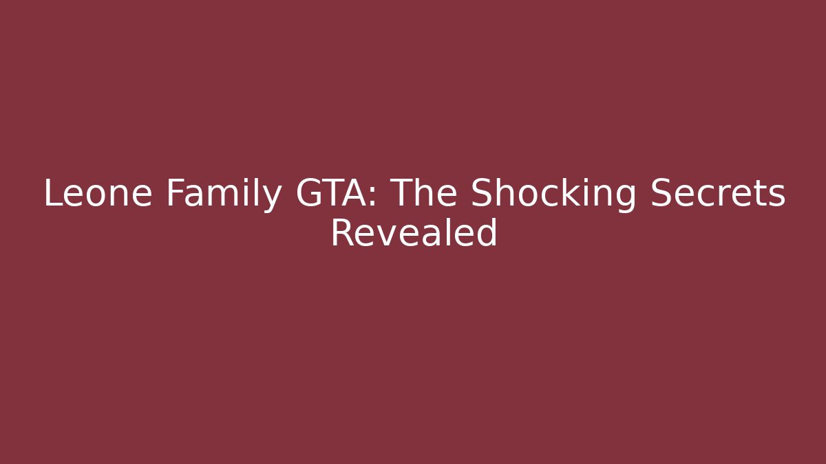 Leone Family GTA: The Shocking Secrets Revealed - Create More Assets